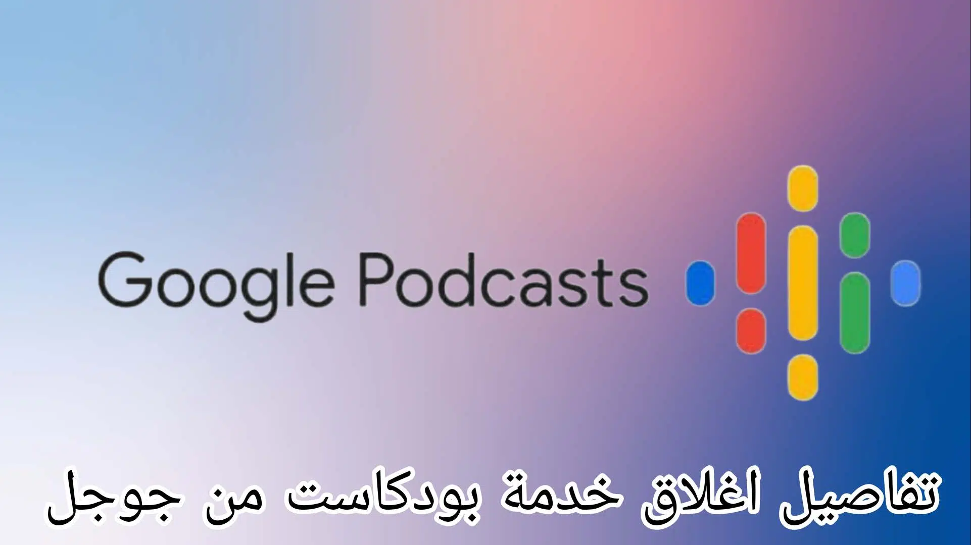 تفاصيل اغلاق خدمة بودكاست من جوجل
